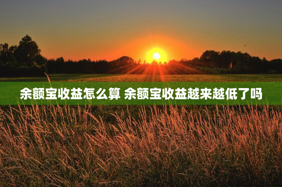 余额宝收益怎么算 余额宝收益越来越低了吗