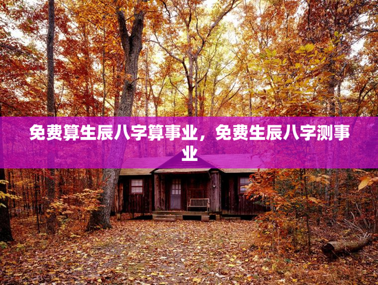 免费算生辰八字算事业，免费生辰八字测事业