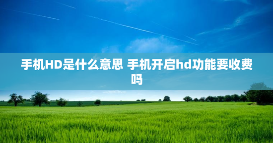 手机HD是什么意思 手机开启hd功能要收费吗