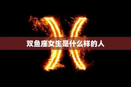 双鱼座女生是什么样的人(探秘星座特质)