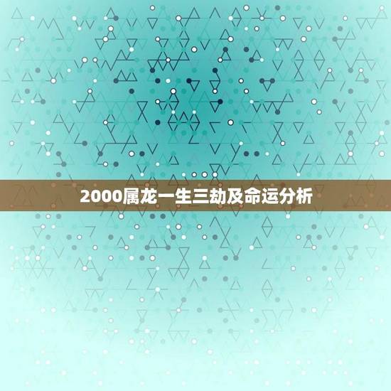 2000属龙一生三劫及命运分析(探寻属龙人的命运之路)