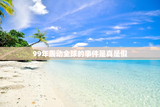 99年轰动全球的事件是真是假