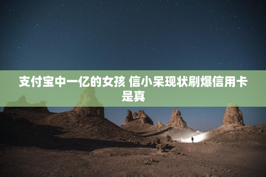 支付宝中一亿的女孩 信小呆现状刷爆信用卡是真