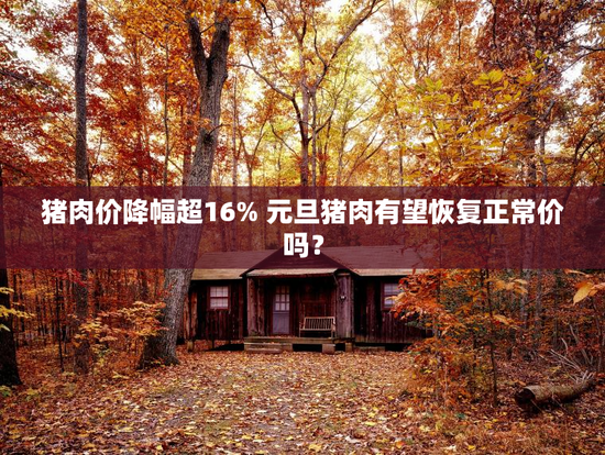 猪肉价降幅超16% 元旦猪肉有望恢复正常价吗？