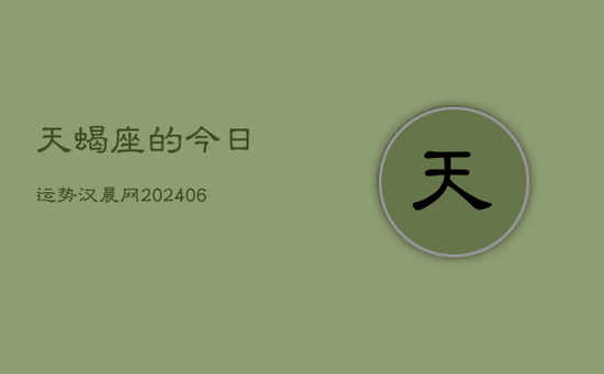 天蝎座的今日运势汉晨网(20240605)