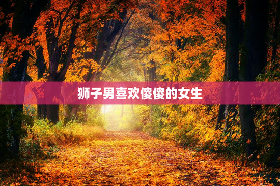 狮子男喜欢傻傻的女生