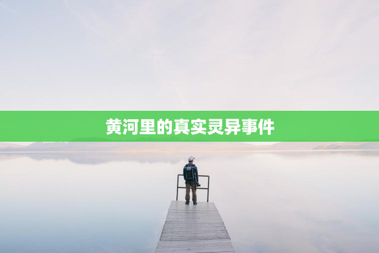 黄河里的真实灵异事件