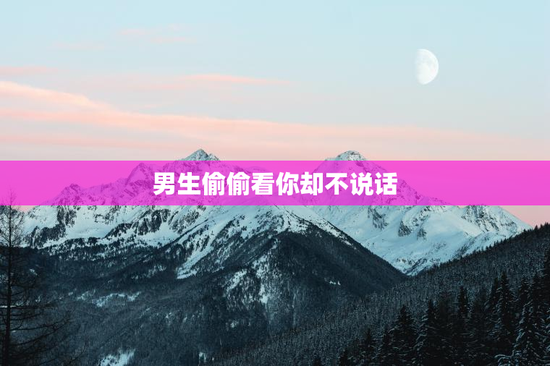 男生偷偷看你却不说话