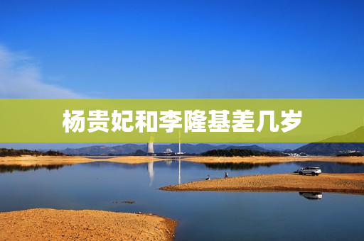 杨贵妃和李隆基差几岁