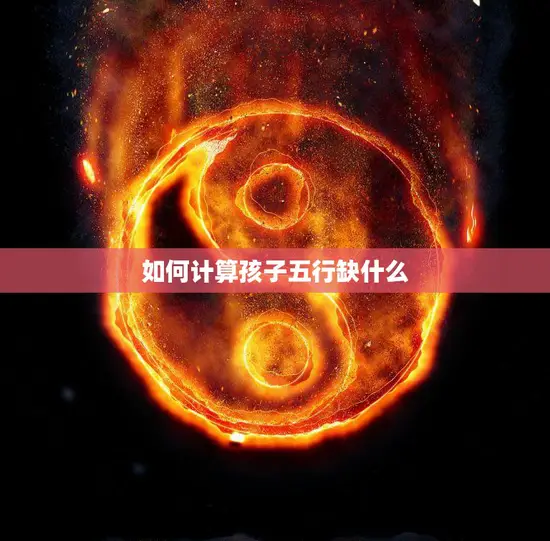 如何计算孩子五行缺什么(轻松掌握孩子五行缺失秘诀)