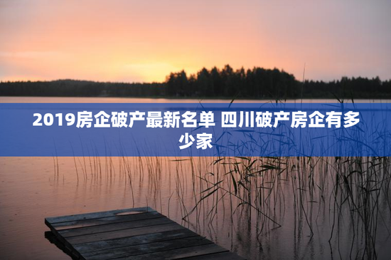 2019房企破产最新名单 四川破产房企有多少家