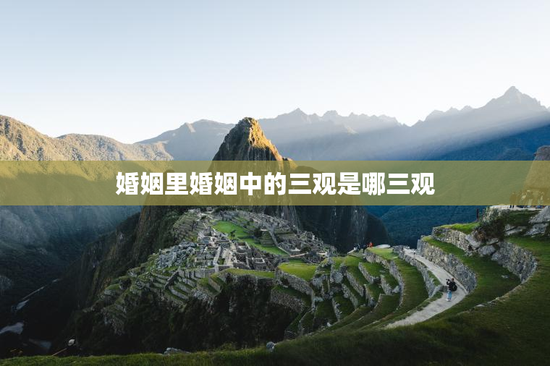 婚姻里婚姻中的三观是哪三观