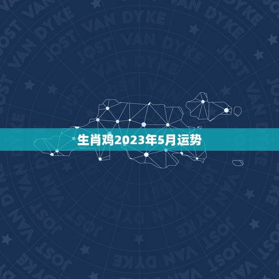 生肖鸡2023年5月运势(财运亨通事业顺利)