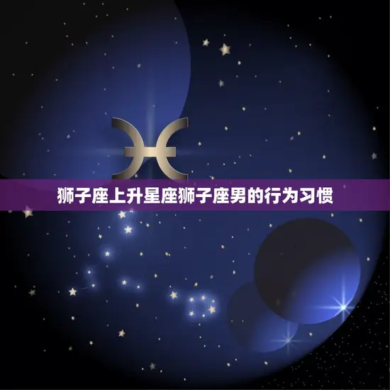 狮子座上升星座狮子座男的行为习惯