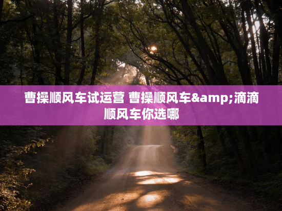 曹操顺风车试运营 曹操顺风车&滴滴顺风车你选哪