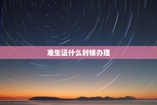 准生证什么时候办理