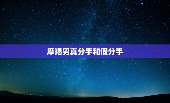 摩羯男真分手和假分手