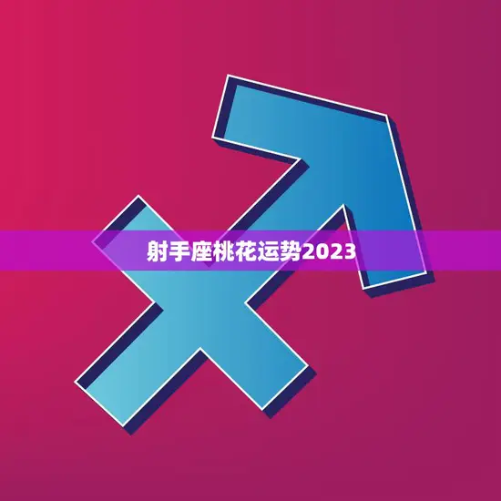 射手座桃花运势2023(爱情星光熠熠)