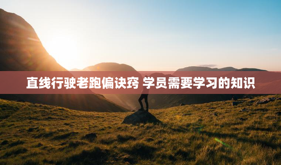 直线行驶老跑偏诀窍 学员需要学习的知识