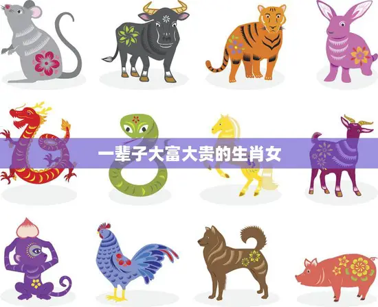 一辈子大富大贵的生肖女(如何成为财富女王)