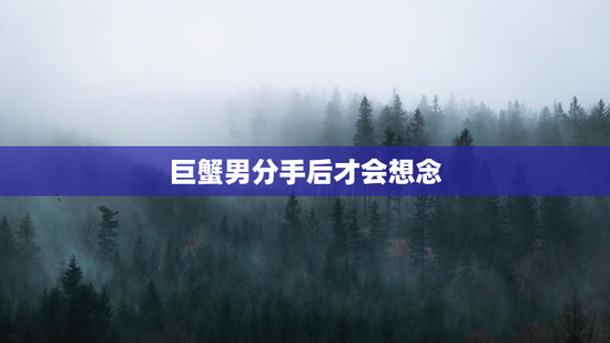 巨蟹男分手后才会想念