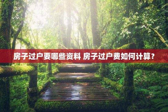 房子过户要哪些资料 房子过户费如何计算？