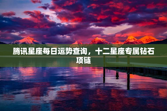 腾讯星座每日运势查询，十二星座专属钻石项链