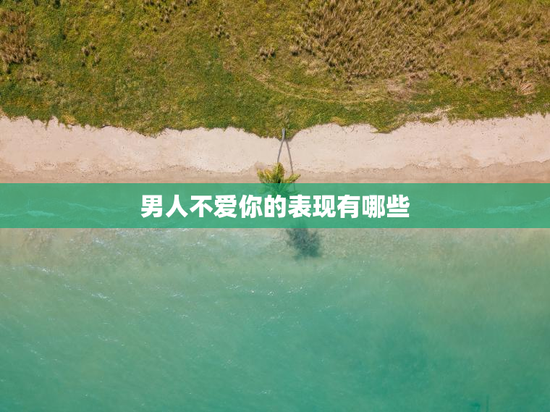 男人不爱你的表现有哪些