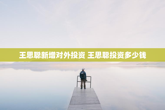 王思聪新增对外投资 王思聪投资多少钱