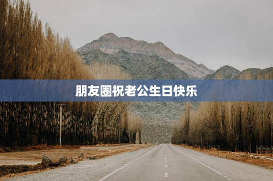 朋友圈祝老公生日快乐