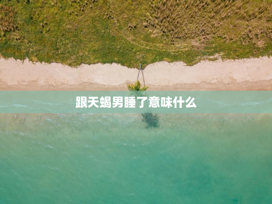 跟天蝎男睡了意味什么