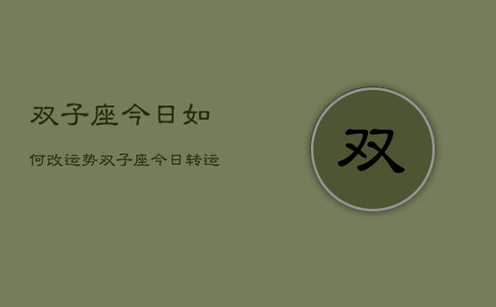 双子座今日如何改运势，双子座今日转运方法