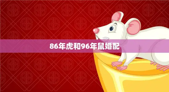 86年虎和96年鼠婚配(天生一对缘定一生)