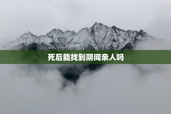 死后能找到阴间亲人吗