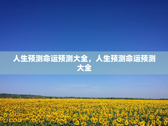 人生预测命运预测大全，人生预测命运预测大全