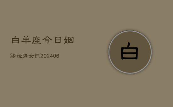 白羊座今日姻缘运势女性(20240605)