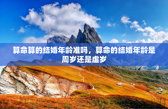 算命算的结婚年龄准吗，算命的结婚年龄是周岁还是虚岁