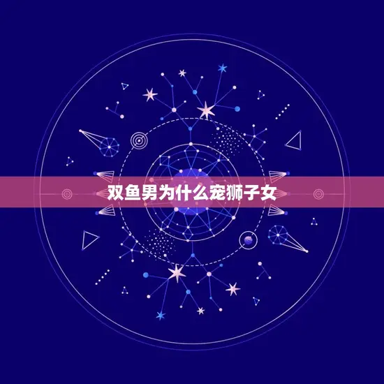 双鱼男为什么宠狮子女