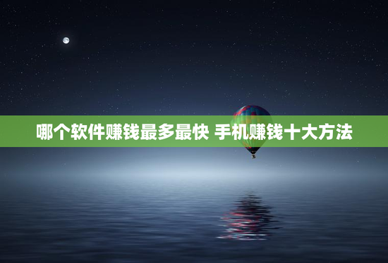 哪个软件赚钱最多最快 手机赚钱十大方法