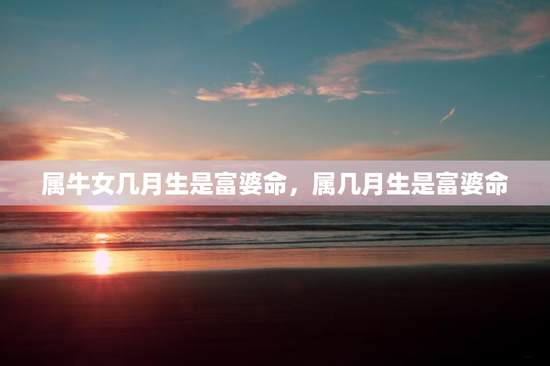 属牛女几月生是富婆命，属几月生是富婆命
