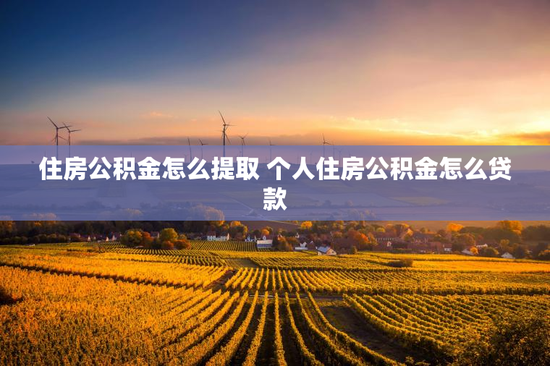 住房公积金怎么提取 个人住房公积金怎么贷款