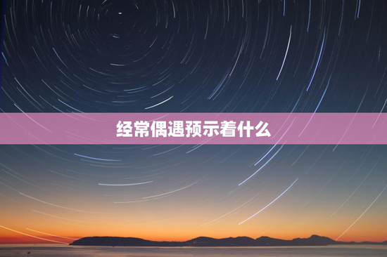 经常偶遇预示着什么
