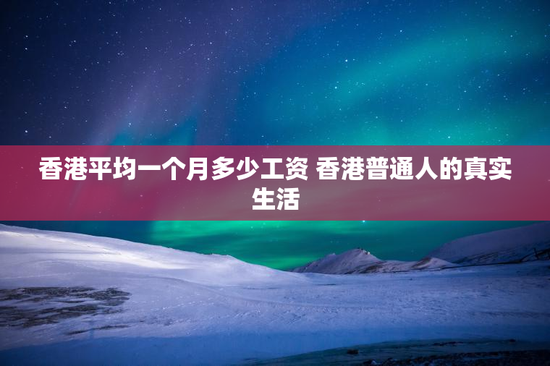 香港平均一个月多少工资 香港普通人的真实生活