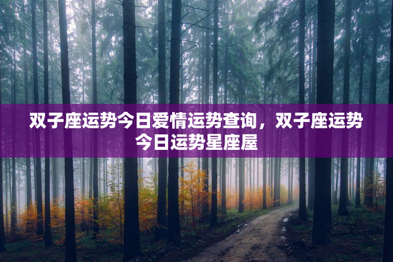 双子座运势今日爱情运势查询，双子座运势今日运势星座屋