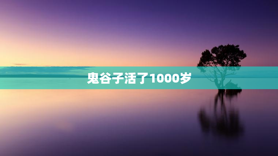 鬼谷子活了1000岁