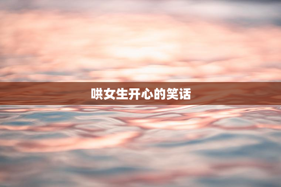 哄女生开心的笑话