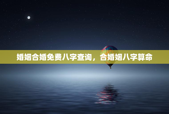 婚姻合婚免费八字查询，合婚姻八字算命