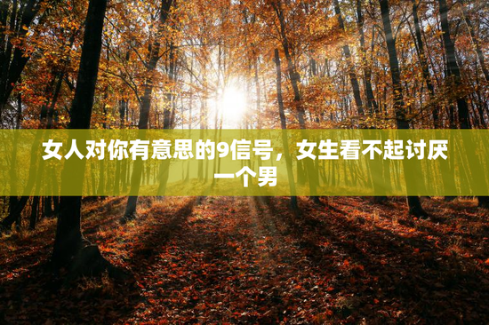 女人对你有意思的9信号，女生看不起讨厌一个男