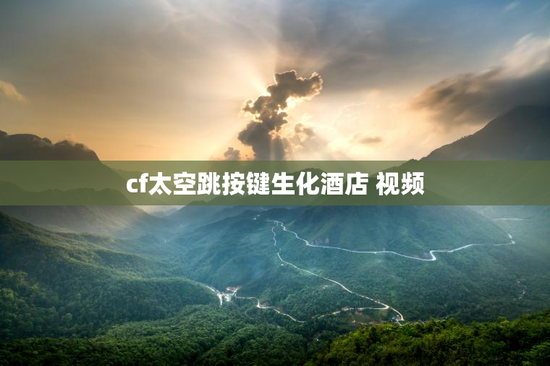 cf太空跳按键生化酒店 视频