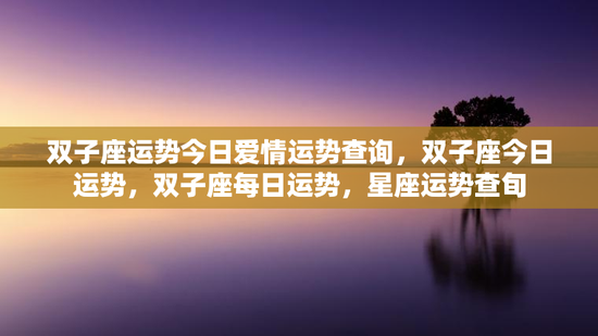 双子座运势今日爱情运势查询，双子座今日运势，双子座每日运势，星座运势查旬